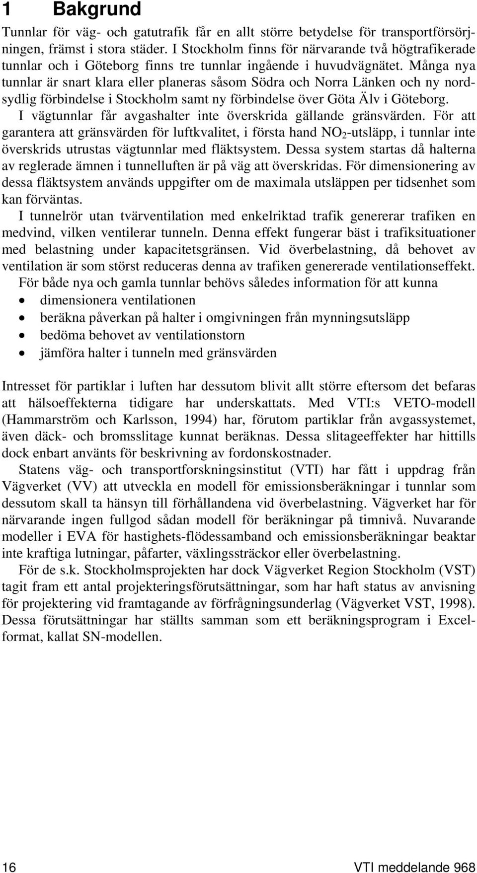 Många nya tunnlar är snart klara eller planeras såsom Södra och Norra Länken och ny nordsydlig förbindelse i Stockholm samt ny förbindelse över Göta Älv i Göteborg.