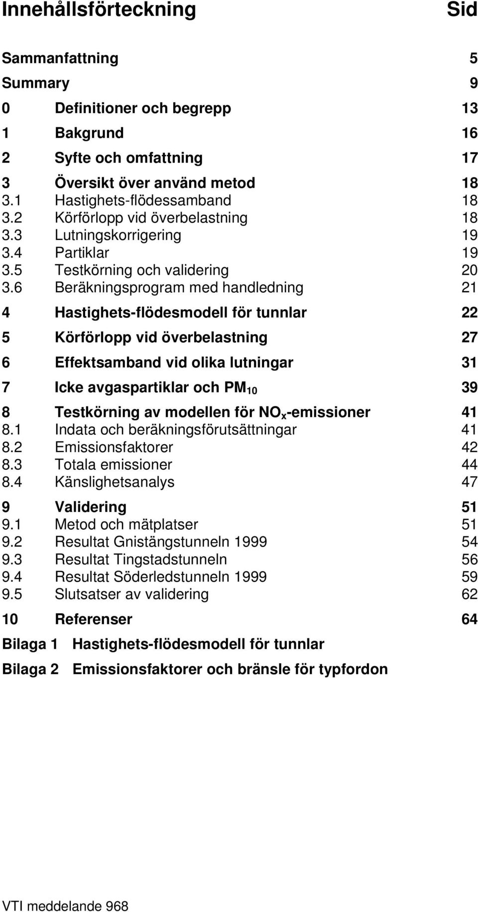 6 Beräkningsprogram med handledning 21 4 Hastighets-flödesmodell för tunnlar 22 5 Körförlopp vid överbelastning 27 6 Effektsamband vid olika lutningar 31 7 Icke avgaspartiklar och PM 10 39 8