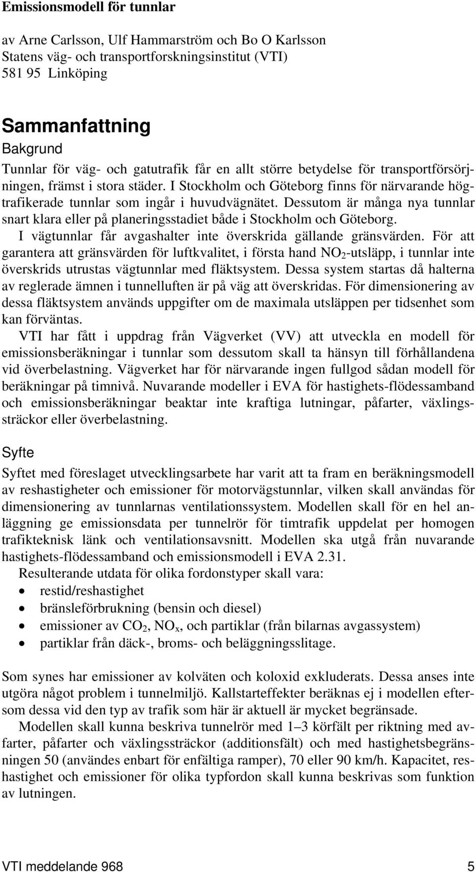 Dessutom är många nya tunnlar snart klara eller på planeringsstadiet både i Stockholm och Göteborg. I vägtunnlar får avgashalter inte överskrida gällande gränsvärden.