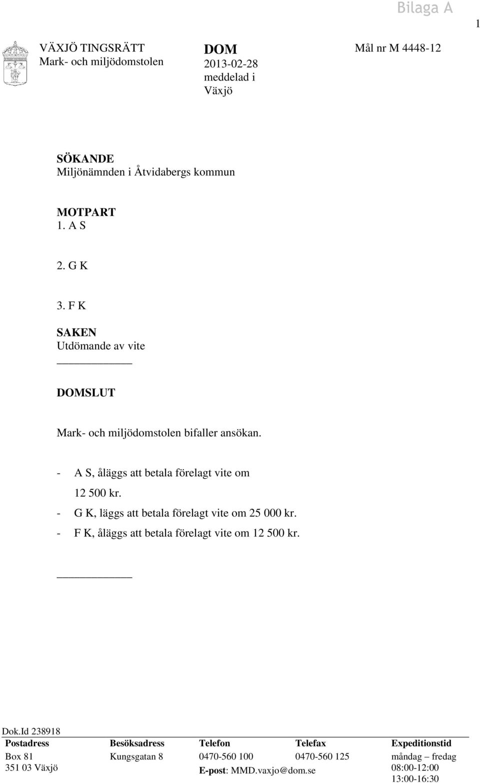 - A S, åläggs att betala förelagt vite om 12 500 kr. - G K, läggs att betala förelagt vite om 25 000 kr.