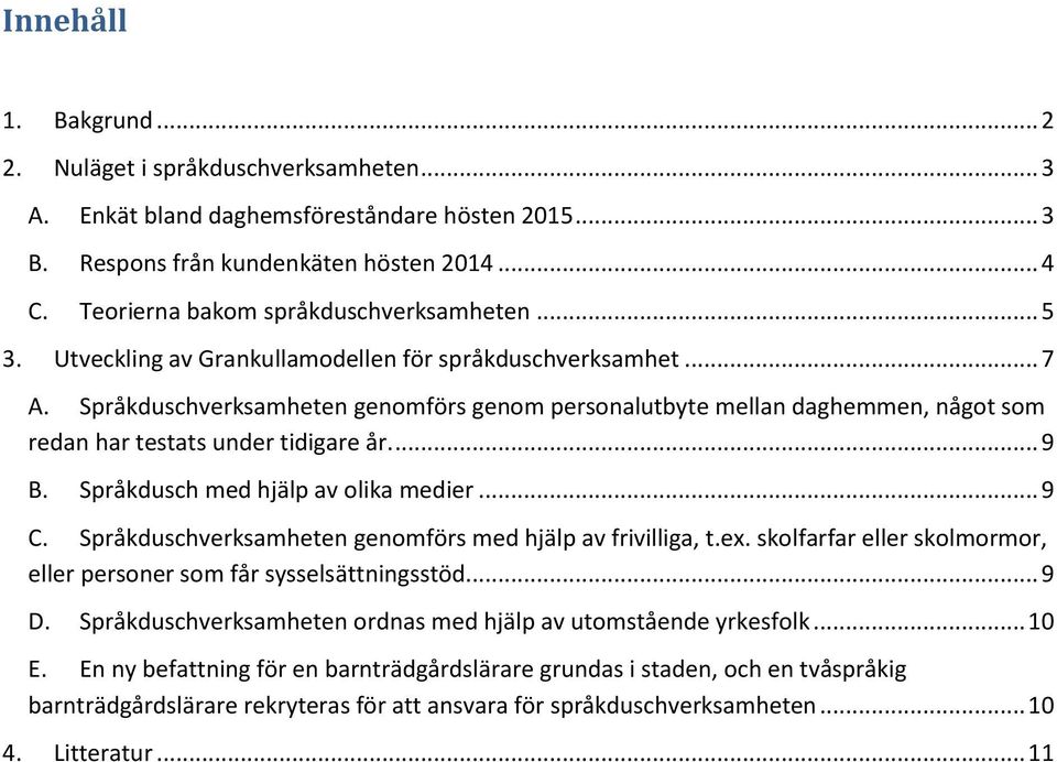 Språkduschverksamheten genomförs genom personalutbyte mellan daghemmen, något som redan har testats under tidigare år.... 9 B. Språkdusch med hjälp av olika medier... 9 C.