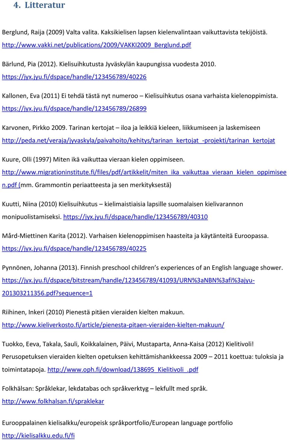 https://jyx.jyu.fi/dspace/handle/123456789/26899 Karvonen, Pirkko 2009. Tarinan kertojat iloa ja leikkiä kieleen, liikkumiseen ja laskemiseen http://peda.