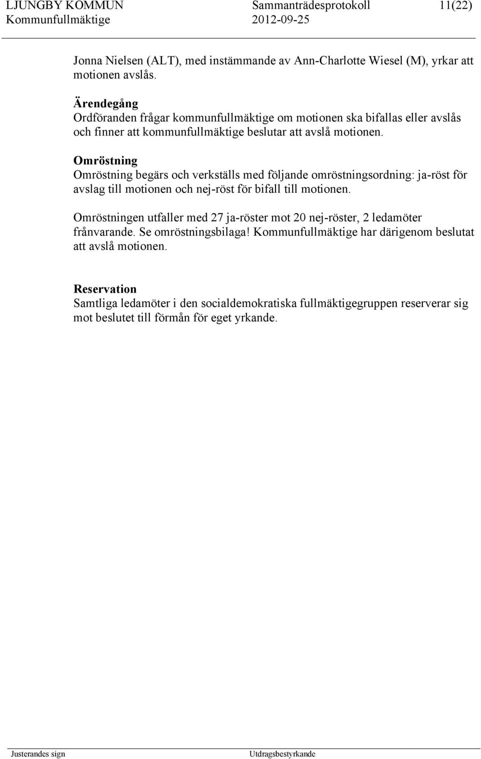 Omröstning Omröstning begärs och verkställs med följande omröstningsordning: ja-röst för avslag till motionen och nej-röst för bifall till motionen.