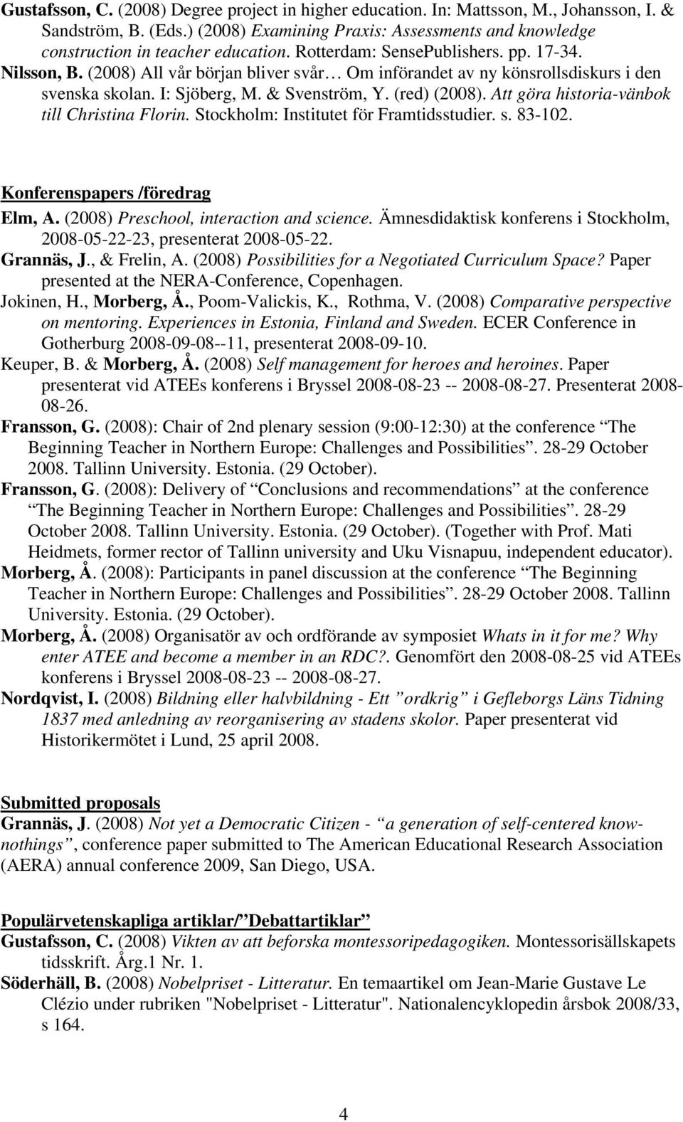 Att göra historia-vänbok till Christina Florin. Stockholm: Institutet för Framtidsstudier. s. 83-102. Konferenspapers /föredrag Elm, A. (2008) Preschool, interaction and science.