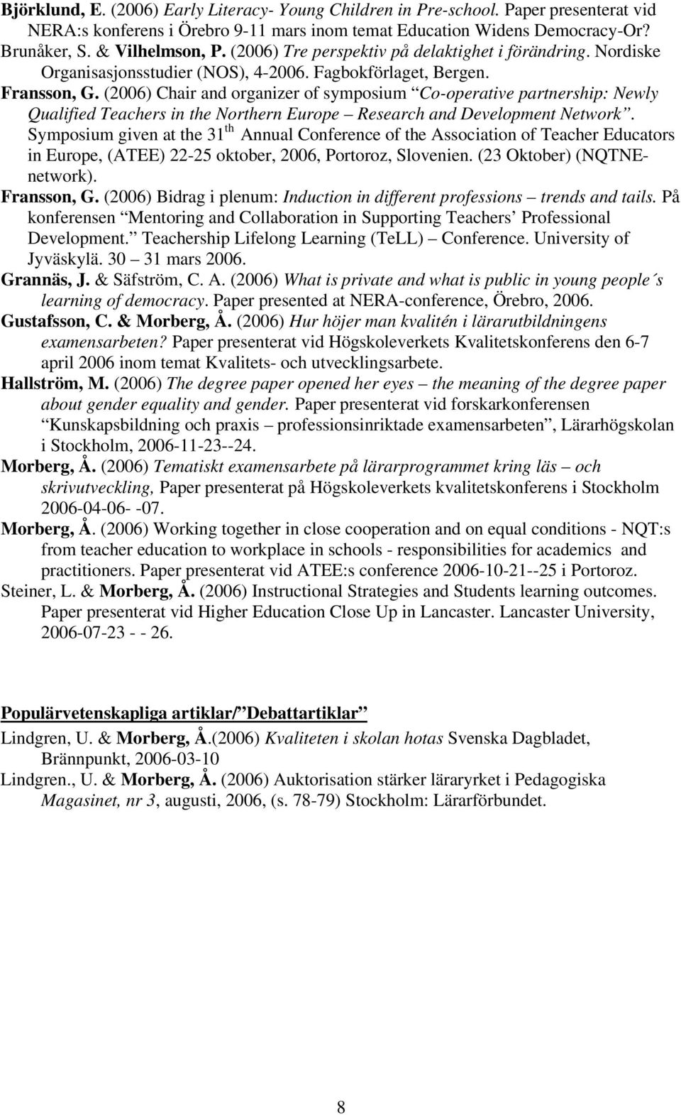 (2006) Chair and organizer of symposium Co-operative partnership: Newly Qualified Teachers in the Northern Europe Research and Development Network.