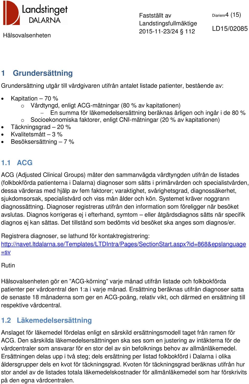 1 ACG ACG (Adjusted Clinical Groups) mäter den sammanvägda vårdtyngden utifrån de listades (folkbokförda patienterna i Dalarna) diagnoser som sätts i primärvården och specialistvården, dessa värderas