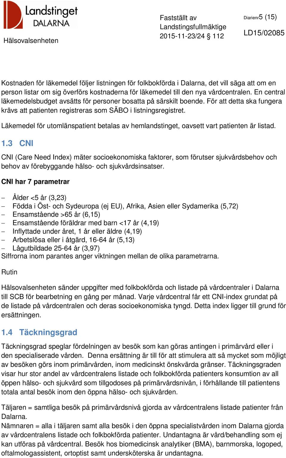 Läkemedel för utomlänspatient betalas av hemlandstinget, oavsett vart patienten är listad. 1.