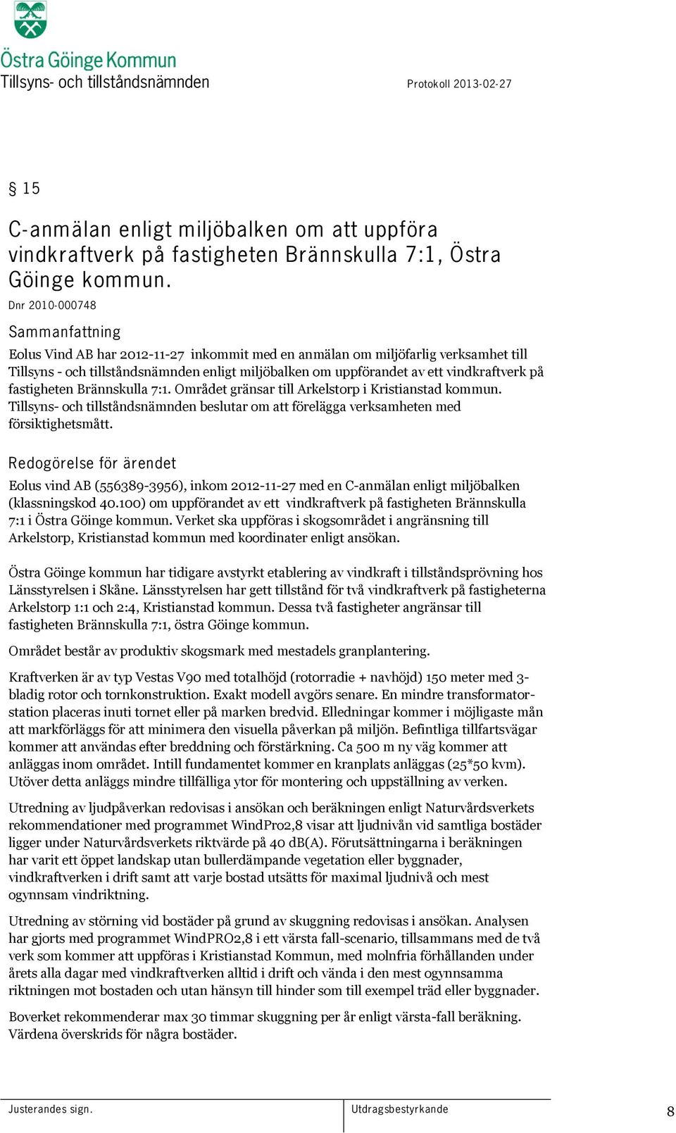 fastigheten Brännskulla 7:1. Området gränsar till Arkelstorp i Kristianstad kommun. Tillsyns- och tillståndsnämnden beslutar om att förelägga verksamheten med försiktighetsmått.