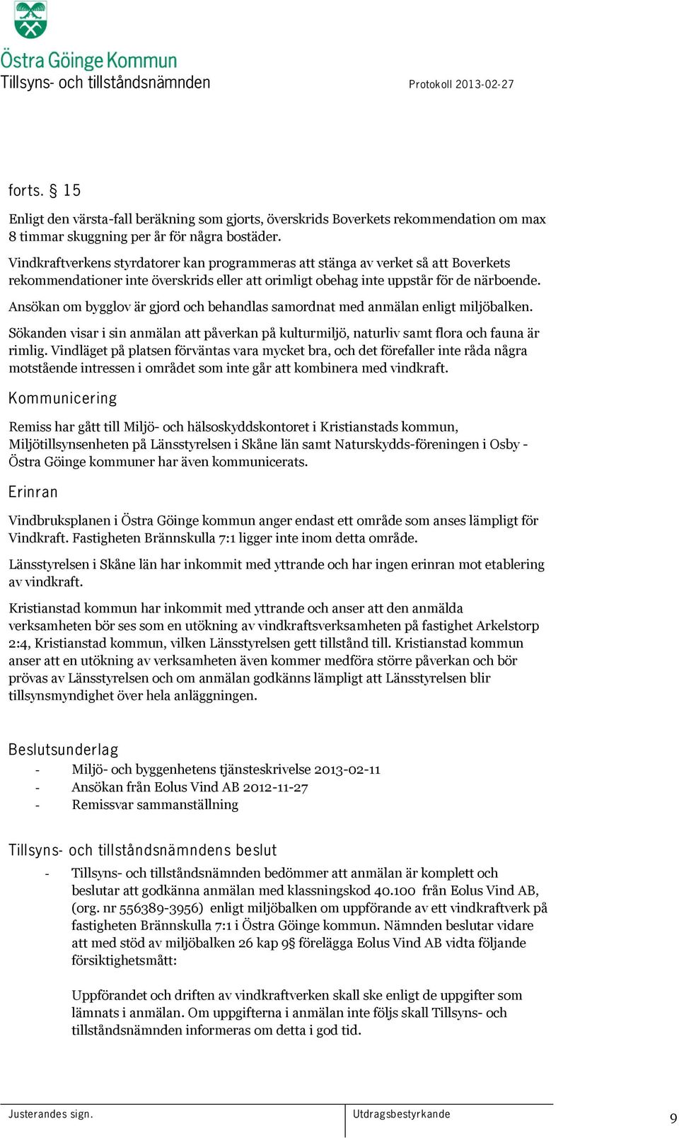 Ansökan om bygglov är gjord och behandlas samordnat med anmälan enligt miljöbalken. Sökanden visar i sin anmälan att påverkan på kulturmiljö, naturliv samt flora och fauna är rimlig.