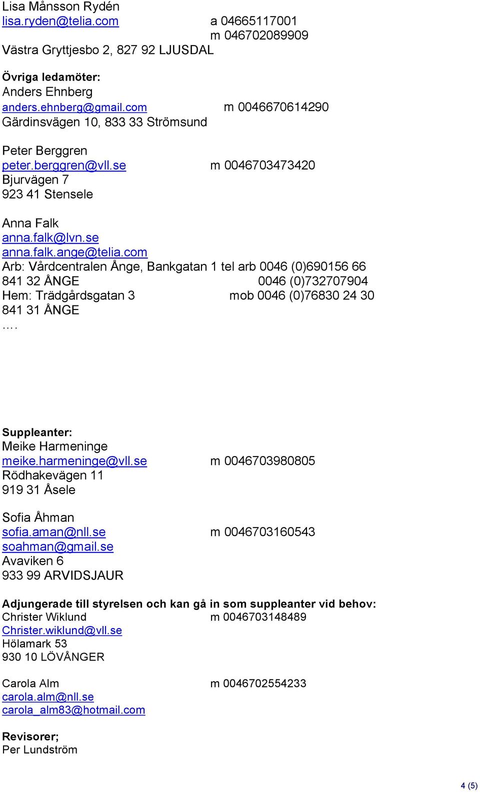 com Arb: Vårdcentralen Ånge, Bankgatan 1 tel arb 0046 (0)690156 66 841 32 ÅNGE 0046 (0)732707904 Hem: Trädgårdsgatan 3 mob 0046 (0)76830 24 30 841 31 ÅNGE. Suppleanter: Meike Harmeninge meike.