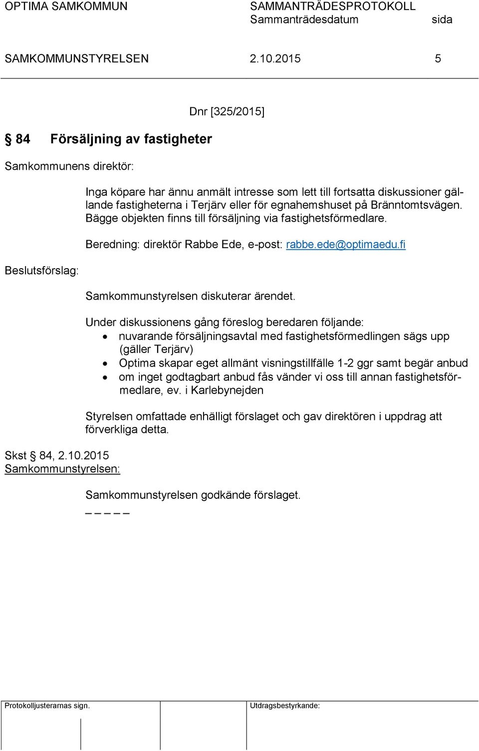 Under diskussionens gång föreslog beredaren följande: nuvarande försäljningsavtal med fastighetsförmedlingen sägs upp (gäller Terjärv) Optima skapar eget allmänt visningstillfälle 1-2 ggr samt begär