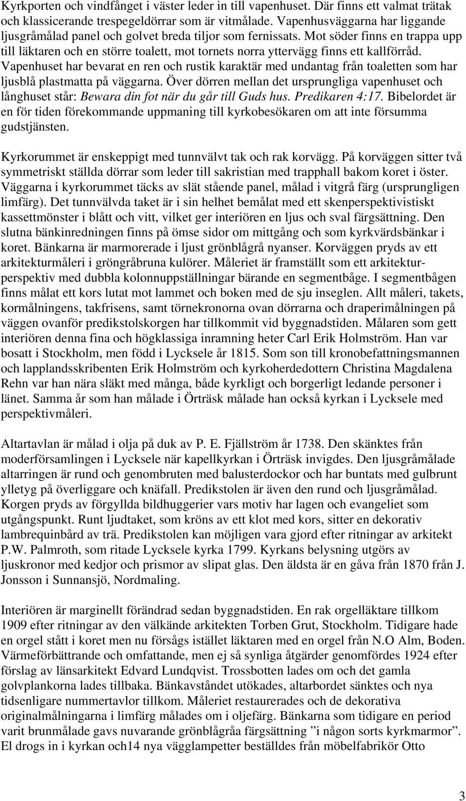 Mot söder finns en trappa upp till läktaren och en större toalett, mot tornets norra yttervägg finns ett kallförråd.