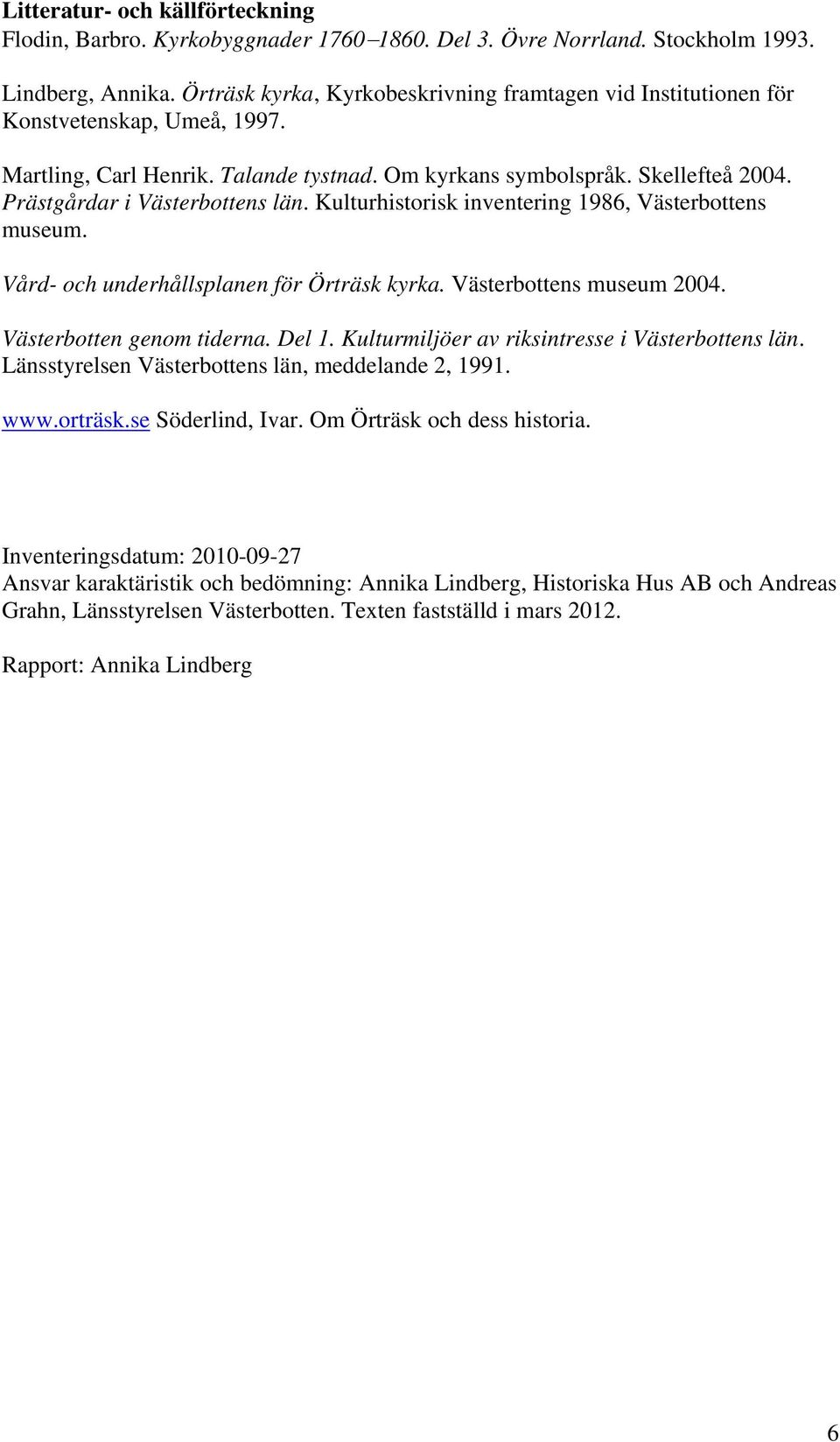 Prästgårdar i Västerbottens län. Kulturhistorisk inventering 1986, Västerbottens museum. Vård- och underhållsplanen för Örträsk kyrka. Västerbottens museum 2004. Västerbotten genom tiderna. Del 1.