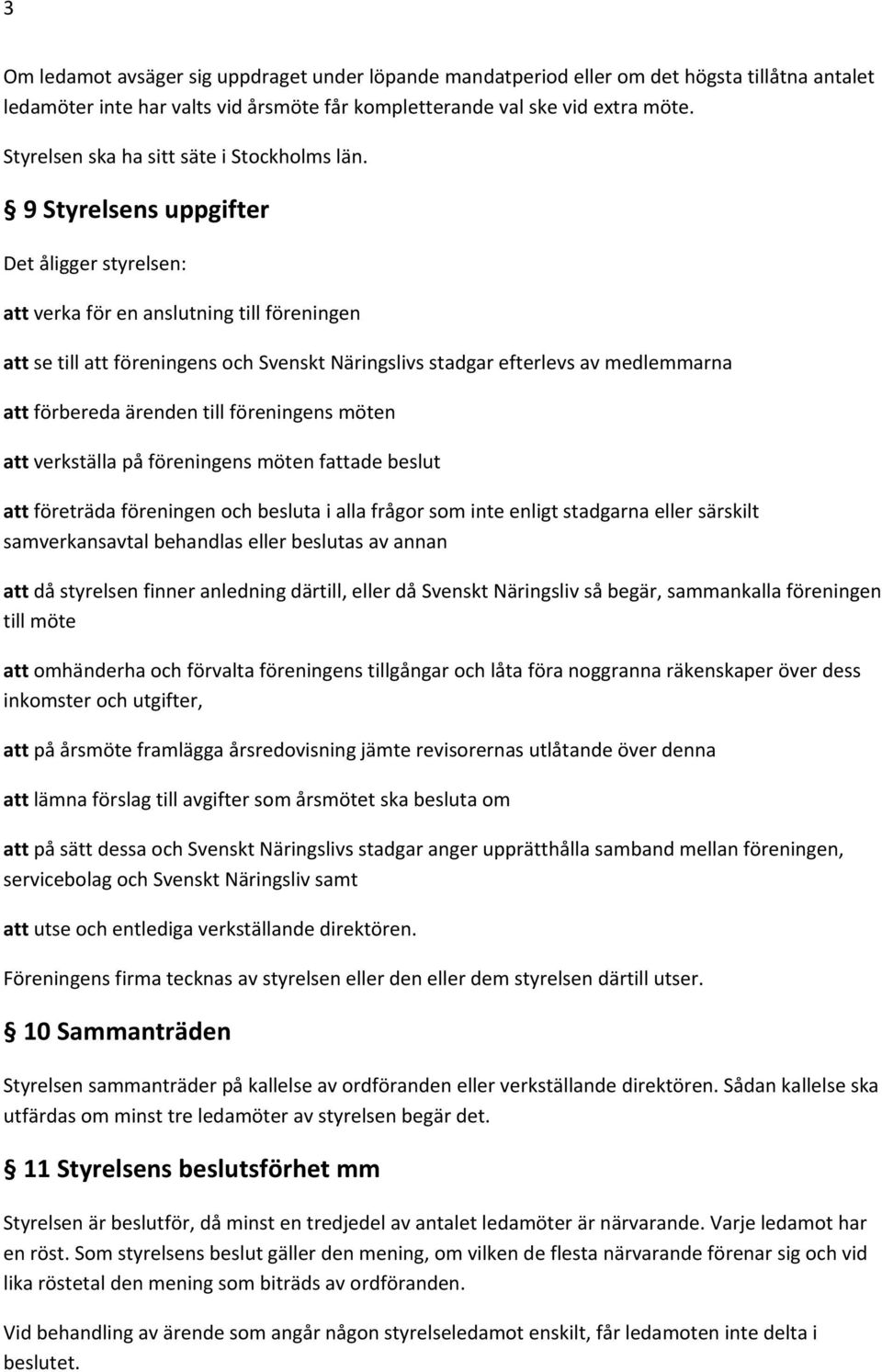 9 Styrelsens uppgifter Det åligger styrelsen: att verka för en anslutning till föreningen att se till att föreningens och Svenskt Näringslivs stadgar efterlevs av medlemmarna att förbereda ärenden