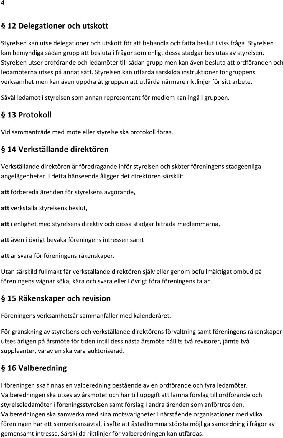 Styrelsen utser ordförande och ledamöter till sådan grupp men kan även besluta att ordföranden och ledamöterna utses på annat sätt.