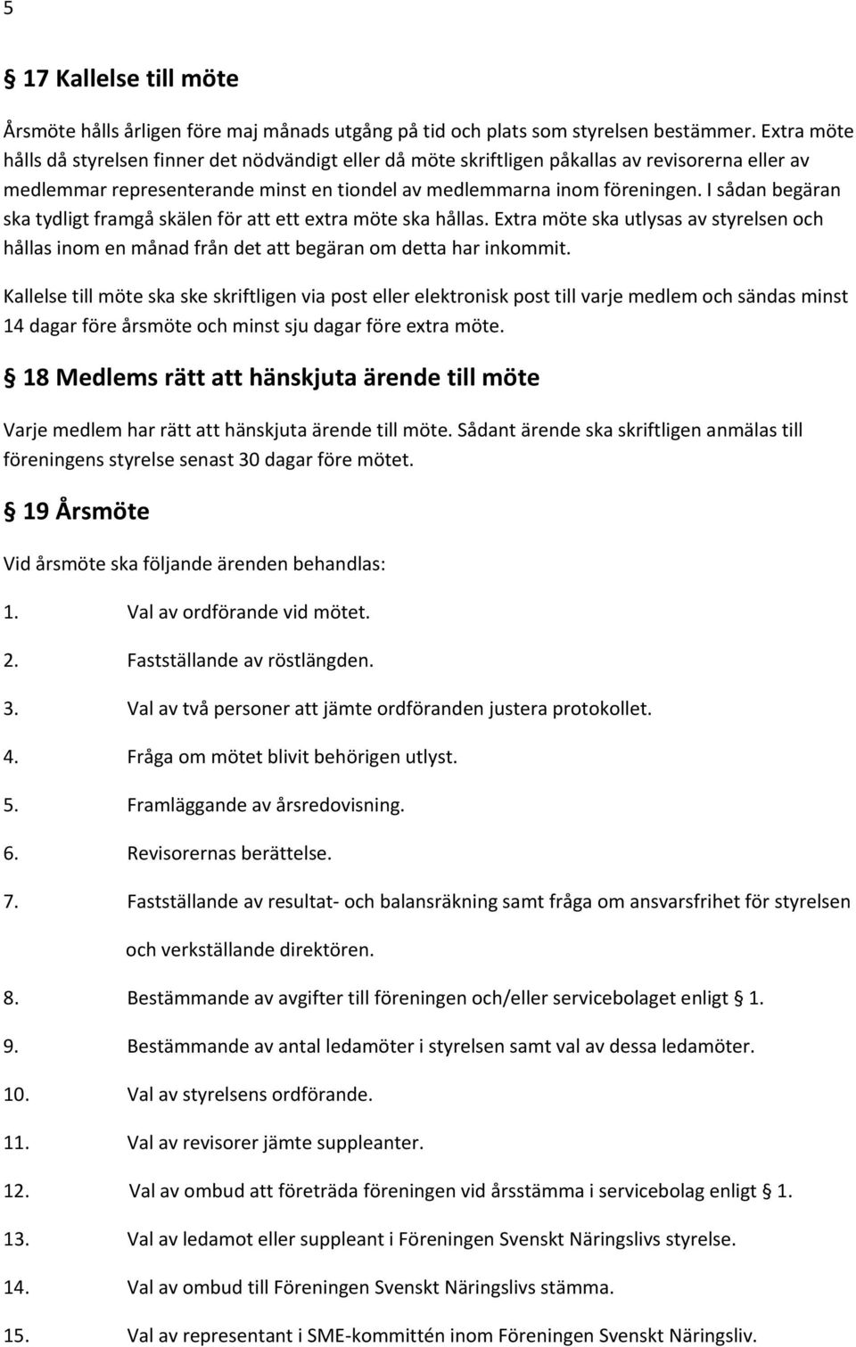 I sådan begäran ska tydligt framgå skälen för att ett extra möte ska hållas. Extra möte ska utlysas av styrelsen och hållas inom en månad från det att begäran om detta har inkommit.