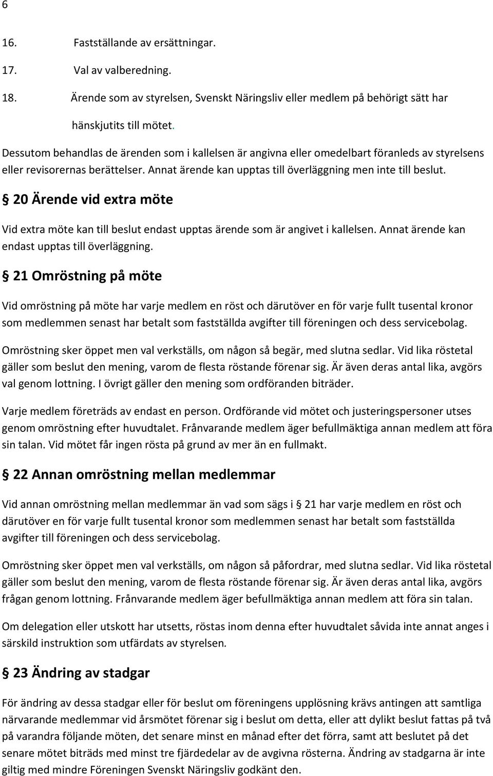 20 Ärende vid extra möte Vid extra möte kan till beslut endast upptas ärende som är angivet i kallelsen. Annat ärende kan endast upptas till överläggning.