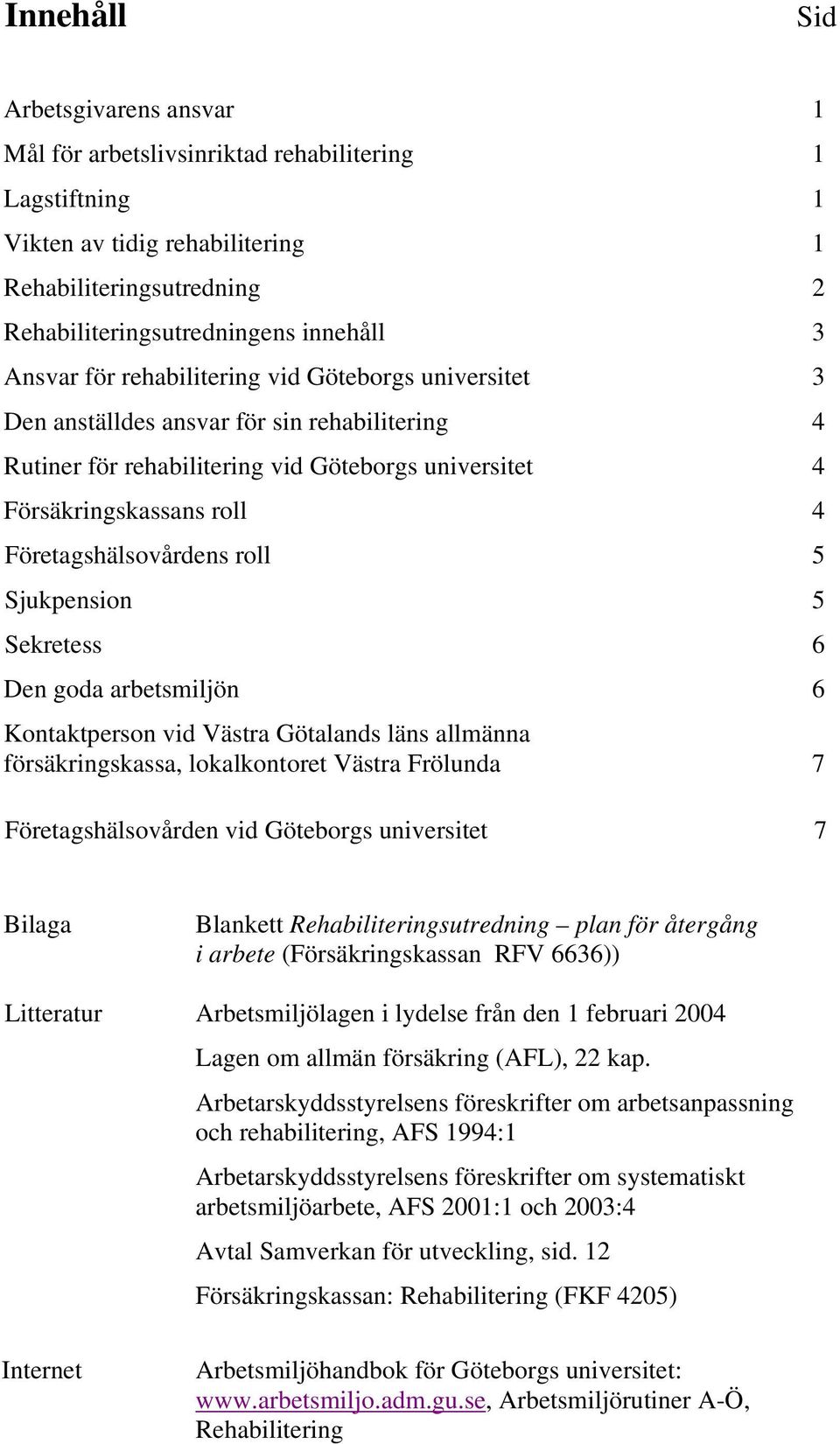 Företagshälsovårdens roll 5 Sjukpension 5 Sekretess 6 Den goda arbetsmiljön 6 Kontaktperson vid Västra Götalands läns allmänna försäkringskassa, lokalkontoret Västra Frölunda 7 Företagshälsovården