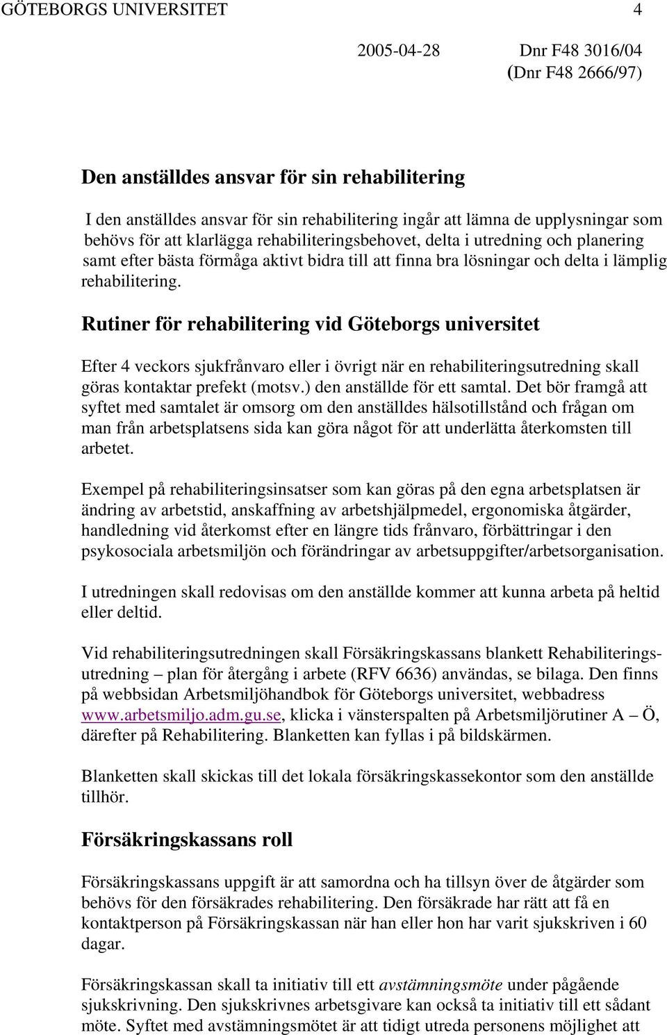 Rutiner för rehabilitering vid Göteborgs universitet Efter 4 veckors sjukfrånvaro eller i övrigt när en rehabiliteringsutredning skall göras kontaktar prefekt (motsv.) den anställde för ett samtal.