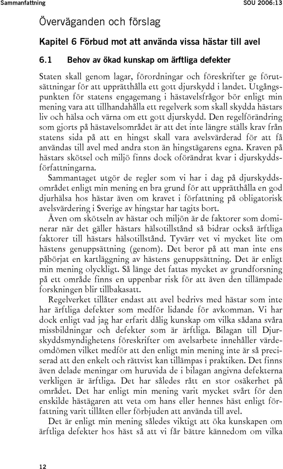 Utgångspunkten för statens engagemang i hästavelsfrågor bör enligt min mening vara att tillhandahålla ett regelverk som skall skydda hästars liv och hälsa och värna om ett gott djurskydd.