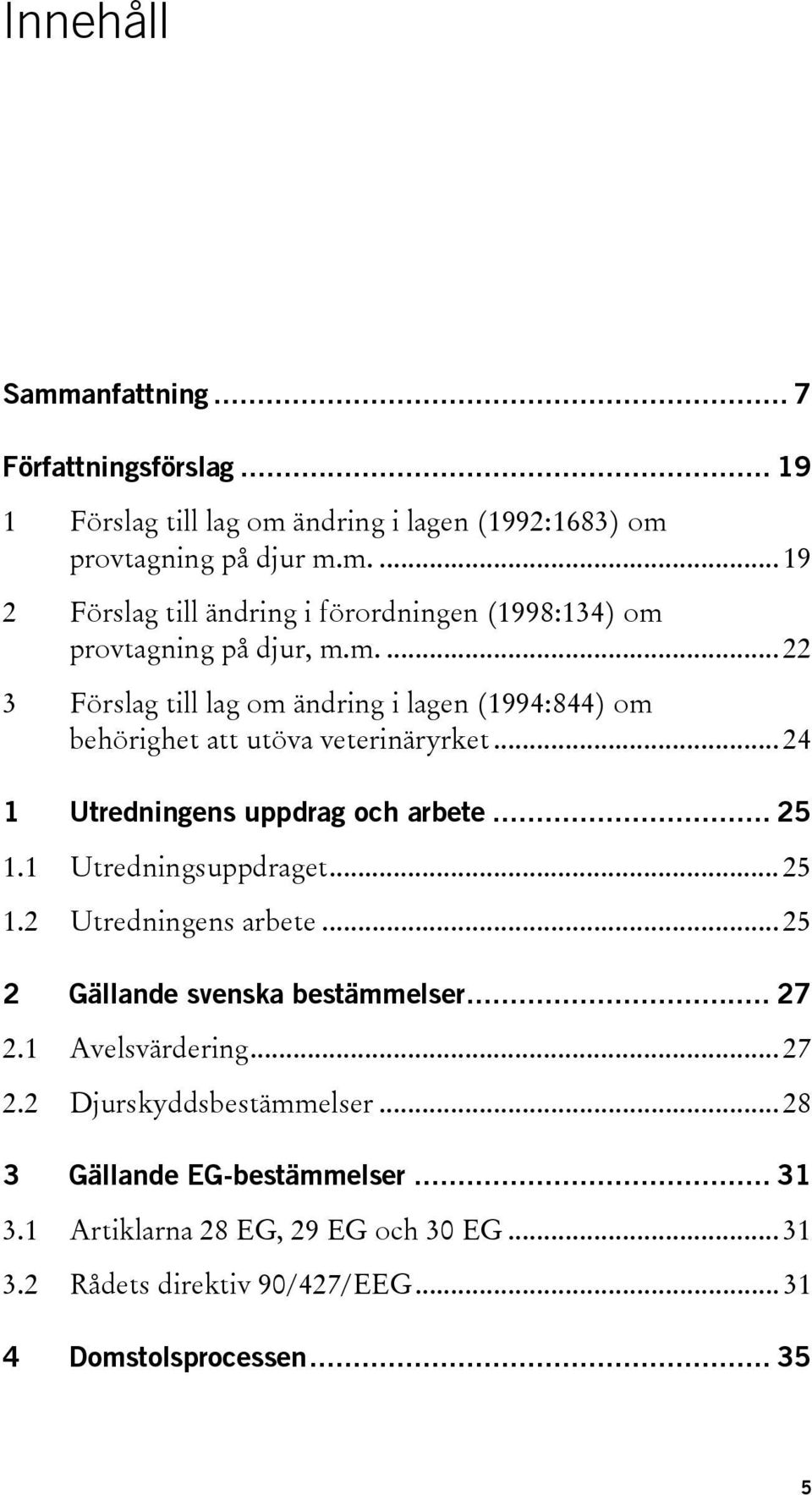 1 Utredningsuppdraget... 25 1.2 Utredningens arbete... 25 2 Gällande svenska bestämmelser... 27 2.1 Avelsvärdering... 27 2.2 Djurskyddsbestämmelser.