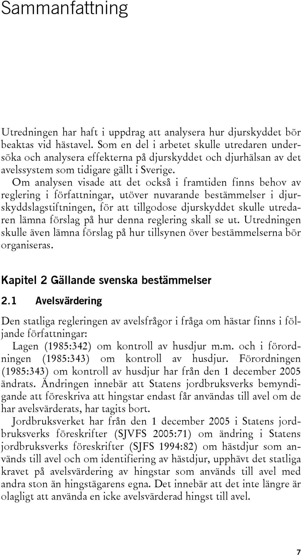 Om analysen visade att det också i framtiden finns behov av reglering i författningar, utöver nuvarande bestämmelser i djurskyddslagstiftningen, för att tillgodose djurskyddet skulle utredaren lämna