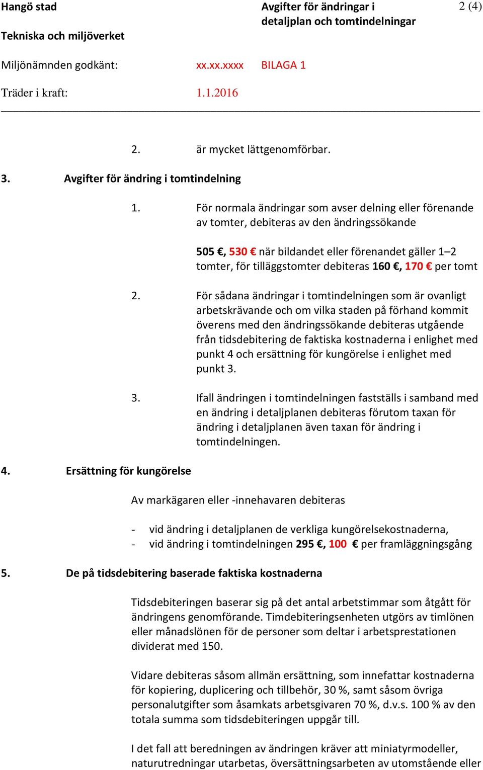 För normala ändringar som avser delning eller förenande av tomter, debiteras av den ändringssökande 505, 530 när bildandet eller förenandet gäller 1 2 tomter, för tilläggstomter debiteras 160, 170