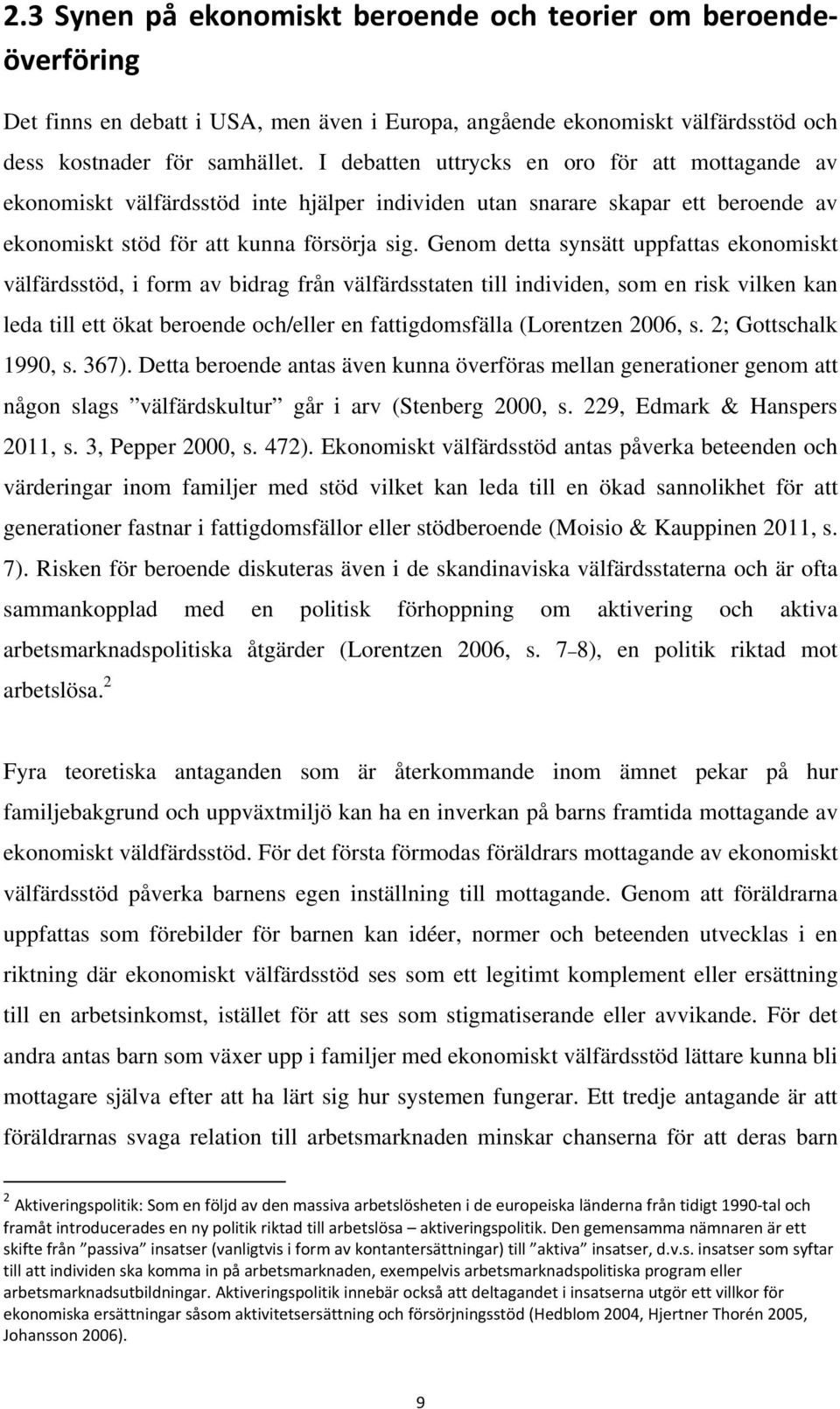 Genom detta synsätt uppfattas ekonomiskt välfärdsstöd, i form av bidrag från välfärdsstaten till individen, som en risk vilken kan leda till ett ökat beroende och/eller en fattigdomsfälla (Lorentzen