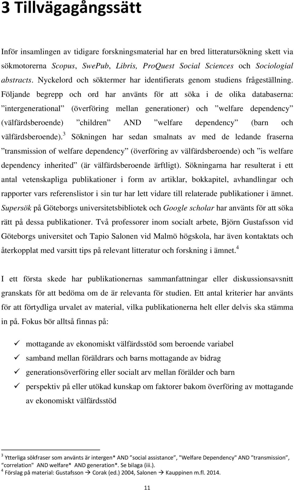 Följande begrepp och ord har använts för att söka i de olika databaserna: intergenerational (överföring mellan generationer) och welfare dependency (välfärdsberoende) children AND welfare dependency