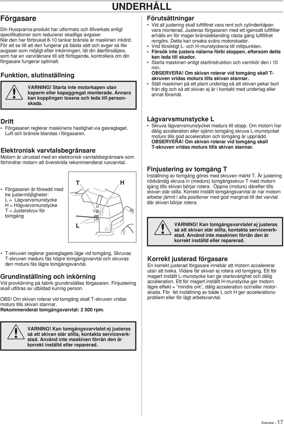 som har en varvräknare till sitt förfogande, kontrollera om din förgasare fungerar optimalt. Funktion, slutinställning VARNING Starta inte motorkapen utan kaparm eller kapaggregat monterade.