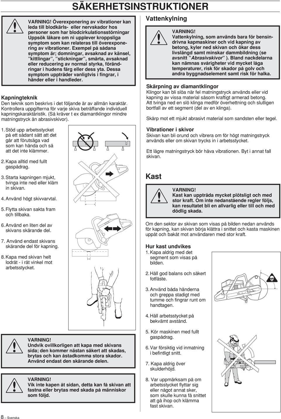 SÄKERHETSINSTRUKTIONER Överexponering av vibrationer kan leda till blodkärls- eller nervskador hos personer som har blodcirkulationsstörningar Uppsök läkare om ni upplever kroppsliga symptom som kan