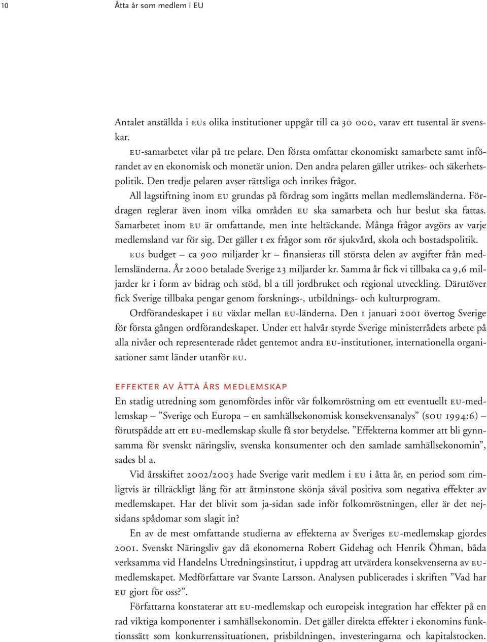 Den tredje pelaren avser rättsliga och inrikes frågor. All lagstiftning inom EU grundas på fördrag som ingåtts mellan medlemsländerna.