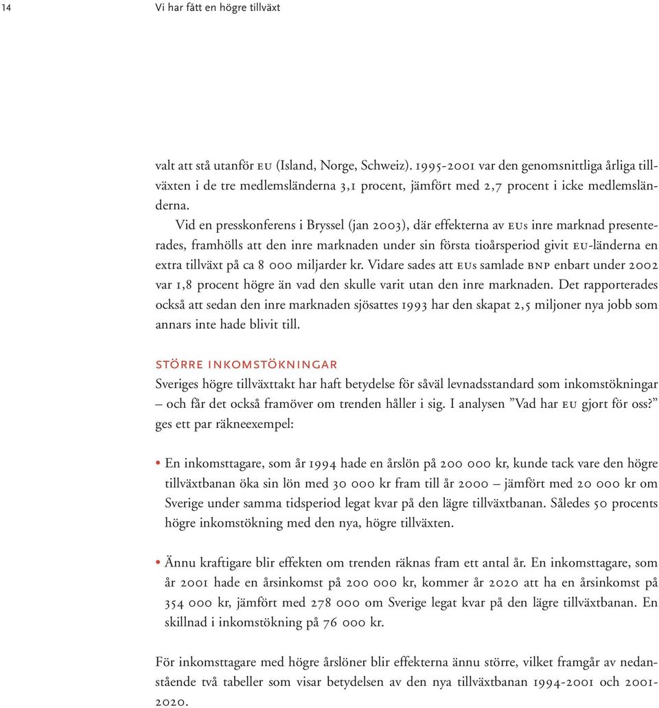 Vid en presskonferens i Bryssel (jan 2003), där effekterna av EUs inre marknad presenterades, framhölls att den inre marknaden under sin första tioårsperiod givit EU-länderna en extra tillväxt på ca