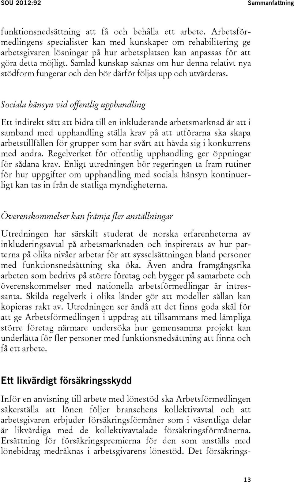 Samlad kunskap saknas om hur denna relativt nya stödform fungerar och den bör därför följas upp och utvärderas.