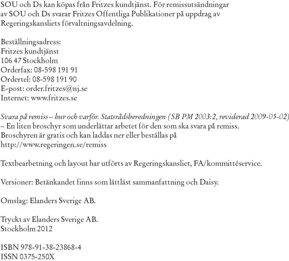 Statsrådsberedningen (SB PM 2003:2, reviderad 2009-05-02) En liten broschyr som underlättar arbetet för den som ska svara på remiss.