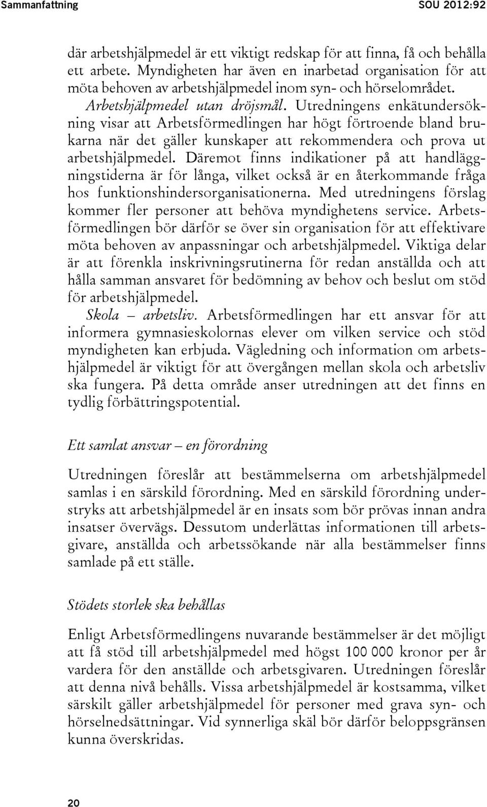 Utredningens enkätundersökning visar att Arbetsförmedlingen har högt förtroende bland brukarna när det gäller kunskaper att rekommendera och prova ut arbetshjälpmedel.