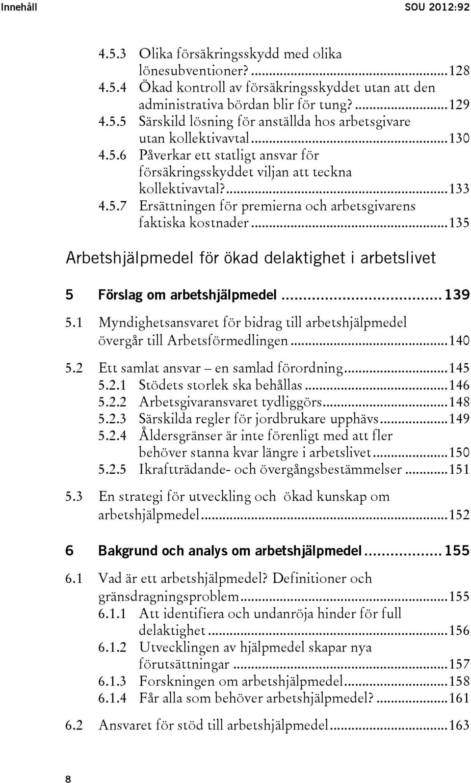 .. 135 Arbetshjälpmedel för ökad delaktighet i arbetslivet 5 Förslag om arbetshjälpmedel... 139 5.1 Myndighetsansvaret för bidrag till arbetshjälpmedel övergår till Arbetsförmedlingen... 140 5.