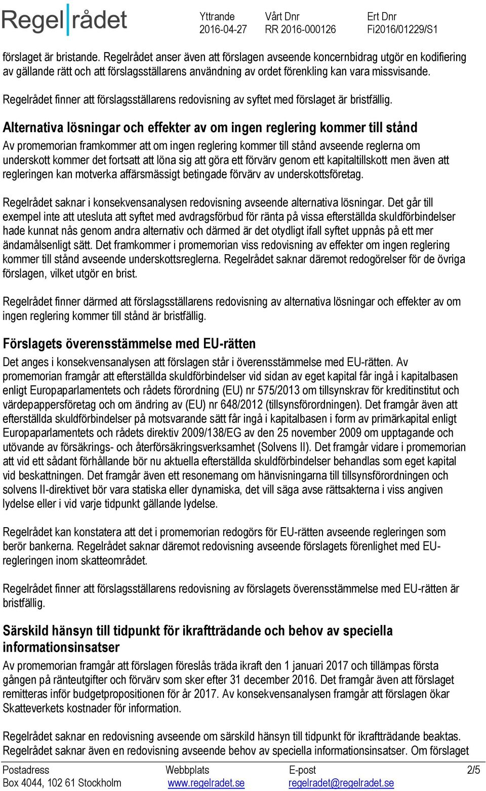 Alternativa lösningar och effekter av om ingen reglering kommer till stånd Av promemorian framkommer att om ingen reglering kommer till stånd avseende reglerna om underskott kommer det fortsatt att