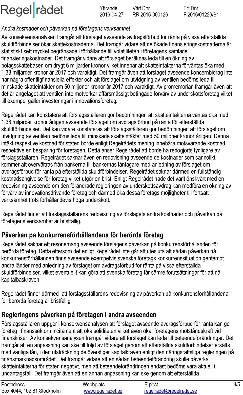 Det framgår vidare att förslaget beräknas leda till en ökning av bolagsskattebasen om drygt 6 miljarder kronor vilket innebär att skatteintäkterna förväntas öka med 1,38 miljarder kronor år 2017 och