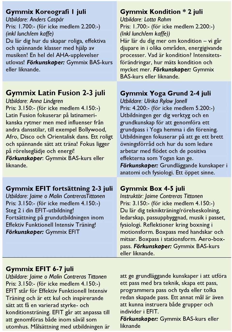 Förkunskaper: Gymmix BAS-kurs eller Gymmix Latin Fusion 2-3 juli Utbildare: Anna Lindgren Latin Fusion fokuserar på latinamerikanska rytmer men med influenser från andra dansstilar, till exempel