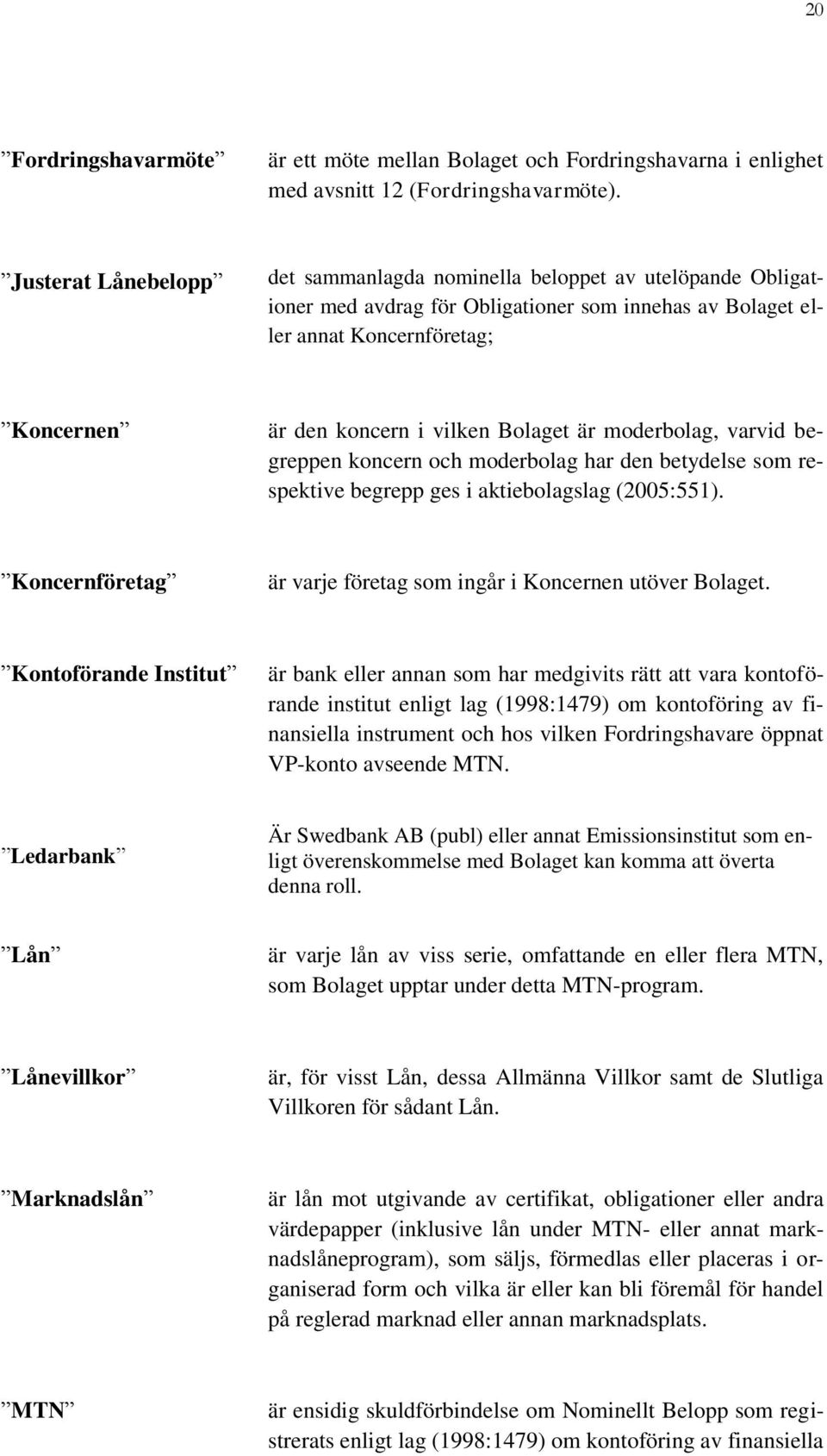 Bolaget är moderbolag, varvid begreppen koncern och moderbolag har den betydelse som respektive begrepp ges i aktiebolagslag (2005:551).