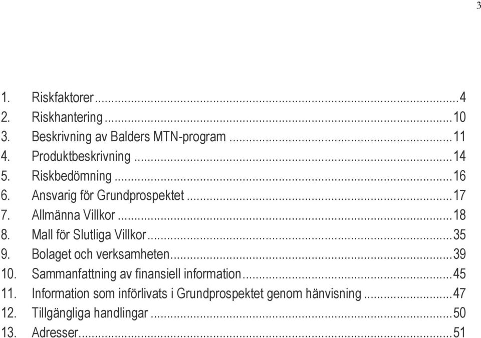 Mall för Slutliga Villkor... 35 9. Bolaget och verksamheten... 39 10. Sammanfattning av finansiell information.