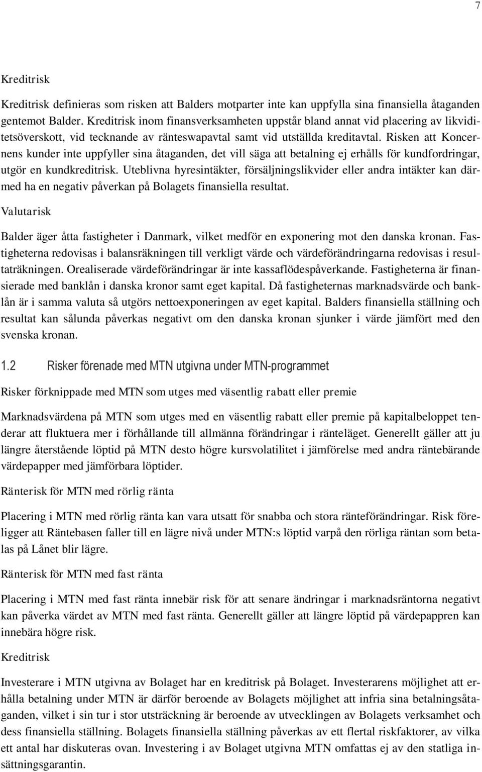 Risken att Koncernens kunder inte uppfyller sina åtaganden, det vill säga att betalning ej erhålls för kundfordringar, utgör en kundkreditrisk.