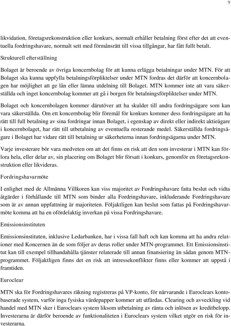 För att Bolaget ska kunna uppfylla betalningsförpliktelser under MTN fordras det därför att koncernbolagen har möjlighet att ge lån eller lämna utdelning till Bolaget.