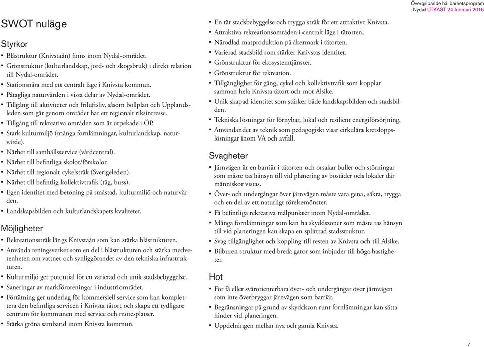 Tillgång till aktiviteter och friluftsliv, såsom bollplan och Upplandsleden som går genom området har ett regionalt riksintresse. Tillgång till rekreativa områden som är utpekade i ÖP.