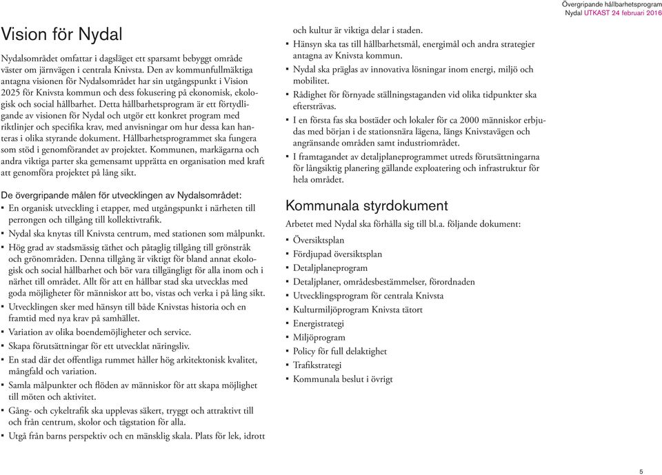 Detta hållbarhetsprogram är ett förtydligande av visionen för Nydal och utgör ett konkret program med riktlinjer och specifika krav, med anvisningar om hur dessa kan hanteras i olika styrande