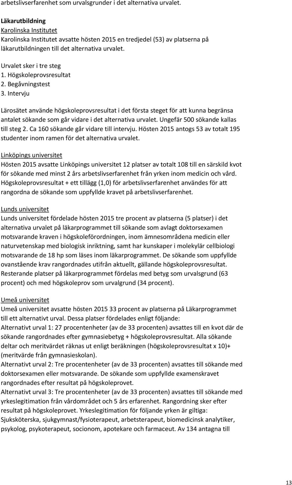 Högskoleprovsresultat 2. Begåvningstest 3. Intervju Lärosätet använde högskoleprovsresultat i det första steget för att kunna begränsa antalet sökande som går vidare i det alternativa urvalet.