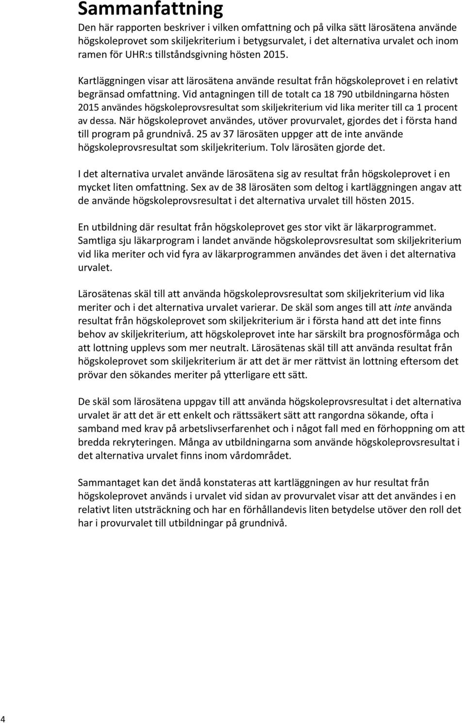 Vid antagningen till de totalt ca 18 790 utbildningarna hösten 2015 användes högskoleprovsresultat som skiljekriterium vid lika meriter till ca 1 procent av dessa.