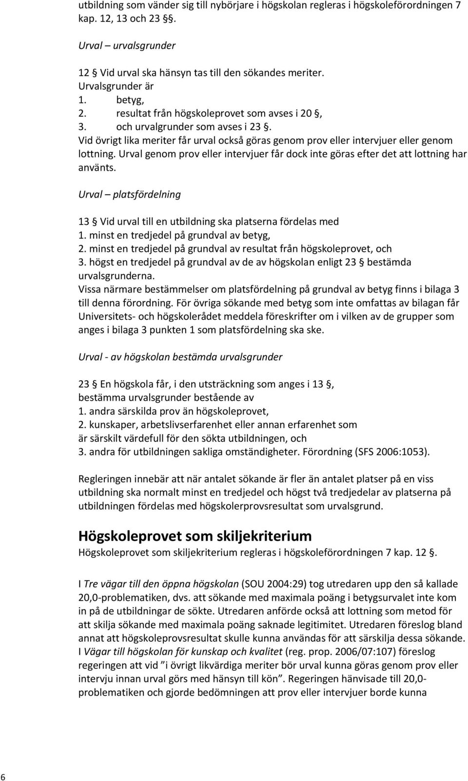 Vid övrigt lika meriter får urval också göras genom prov eller intervjuer eller genom lottning. Urval genom prov eller intervjuer får dock inte göras efter det att lottning har använts.