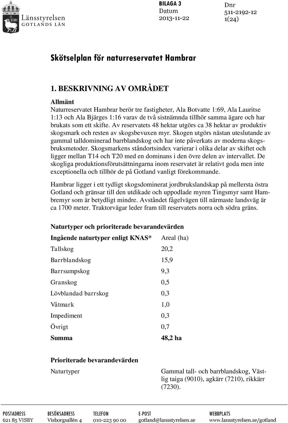 ett skifte. Av reservatets 48 hektar utgörs ca 38 hektar av produktiv skogsmark och resten av skogsbevuxen myr.